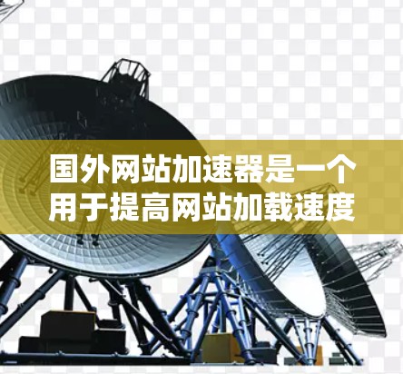 国外网站加速器是一个用于提高网站加载速度的工具,用户可以通过它下载并安装工具,然后将网站链接输入到加速器中,以减少网站的加载时间。以下是几个常用的国外网站加速器类型 国外网站加速器是一个用于提高网站加载速度的工具,用户可以通过它下载并安装工具,然后将网站链接输入到加速器中,以减少网站的加载时间。以下是几个常用的国外网站加速器类型