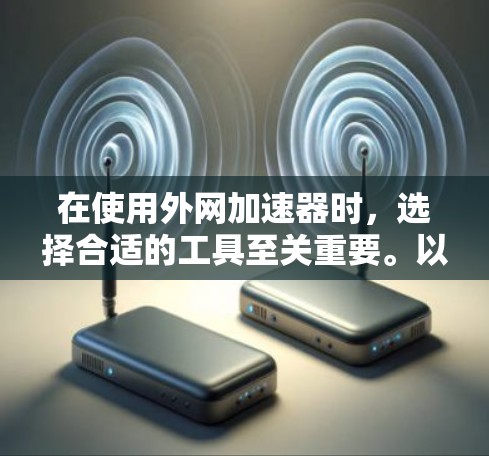 在使用外网加速器时，选择合适的工具至关重要。以下是一些推荐的免费和付费外网加速器，供您参考
