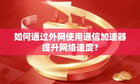如何通过外网使用通信加速器提升网络速度？