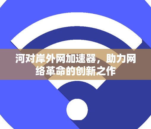 河对岸外网加速器,助力网络革命的创新之作 河对岸外网加速器,助力网络革命的创新之作