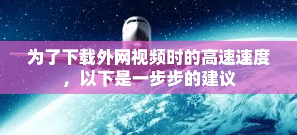 为了下载外网视频时的高速速度,以下是一步步的建议 为了下载外网视频时的高速速度,以下是一步步的建议