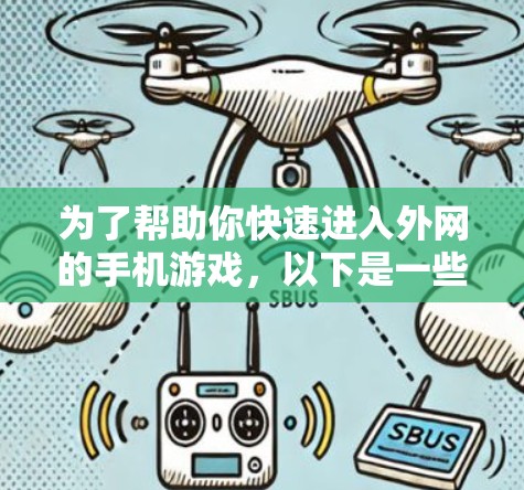 为了帮助你快速进入外网的手机游戏,以下是一些详细的步骤和建议 为了帮助你快速进入外网的手机游戏,以下是一些详细的步骤和建议