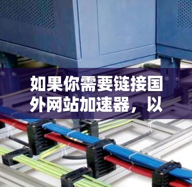 如果你需要链接国外网站加速器，以下是几个推荐的工具，帮助你提升下载速度