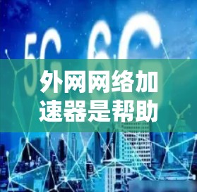 外网网络加速器是帮助用户提高网络速度的工具。如果你正在寻找一个免费的网络加速器,以下是一些可以考虑的选项 外网网络加速器是帮助用户提高网络速度的工具。如果你正在寻找一个免费的网络加速器,以下是一些可以考虑的选项
