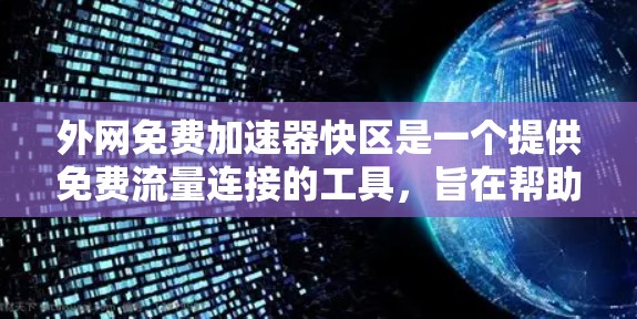 外网免费加速器快区是一个提供免费流量连接的工具,旨在帮助用户更快地利用外网资源。以下是一个结构化的总结和建议 外网免费加速器快区是一个提供免费流量连接的工具,旨在帮助用户更快地利用外网资源。以下是一个结构化的总结和建议