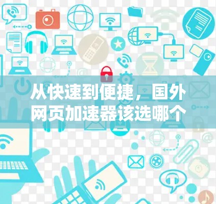 从快速到便捷，国外网页加速器该选哪个？