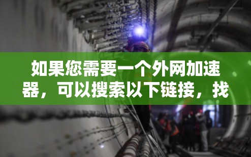 如果您需要一个外网加速器,可以搜索以下链接,找到适合您的工具 如果您需要一个外网加速器,可以搜索以下链接,找到适合您的工具