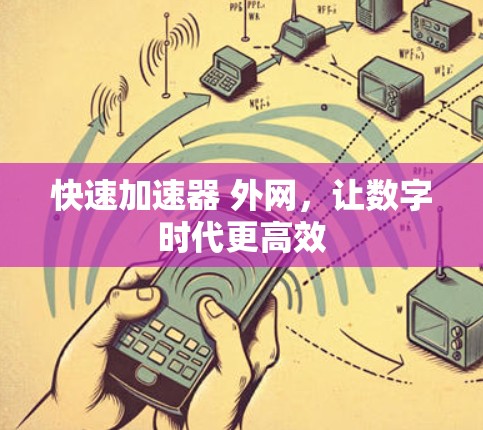 快速加速器 外网,让数字时代更高效 快速加速器 外网,让数字时代更高效