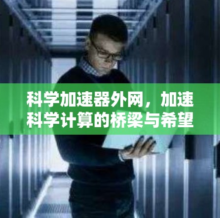 科学加速器外网,加速科学计算的桥梁与希望 科学加速器外网,加速科学计算的桥梁与希望