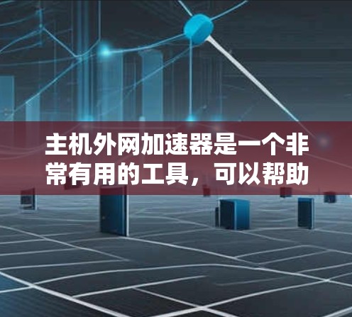 主机外网加速器是一个非常有用的工具,可以帮助用户在需要时加快从主机到外网的网络连接速度。以下是对主机外网加速器的详细总结 主机外网加速器是一个非常有用的工具,可以帮助用户在需要时加快从主机到外网的网络连接速度。以下是对主机外网加速器的详细总结