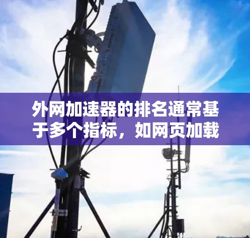 外网加速器的排名通常基于多个指标,如网页加载速度、稳定性、安全性和资源占用等。以下是一些常见的外网加速器排名标准及其权重 外网加速器的排名通常基于多个指标,如网页加载速度、稳定性、安全性和资源占用等。以下是一些常见的外网加速器排名标准及其权重