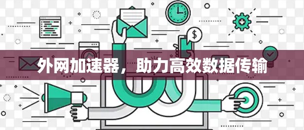 外网加速器,助力高效数据传输 外网加速器,助力高效数据传输