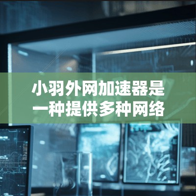小羽外网加速器是一种提供多种网络加速功能的工具，通常用于提升网络速度、加速网页加载和提升网络连接速度。以下是小羽外网加速器的主要功能和使用指南
