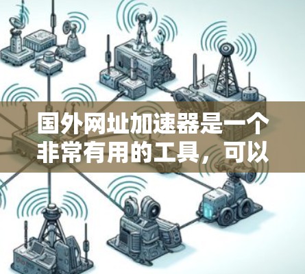 国外网址加速器是一个非常有用的工具，可以帮助你处理大量国外网站，避免延迟和卡顿问题。以下是一些推荐的国外网址加速器，并详细介绍它们的功能和使用方法
