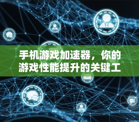 手机游戏加速器，你的游戏性能提升的关键工具