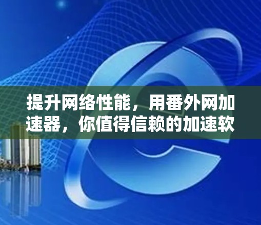 提升网络性能,用番外网加速器,你值得信赖的加速软件推荐 提升网络性能,用番外网加速器,你值得信赖的加速软件推荐