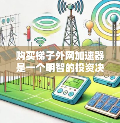 购买梯子外网加速器是一个明智的投资决策,因为它可以提升梯子的使用效率和安全性。以下是详细的步骤指南 购买梯子外网加速器是一个明智的投资决策,因为它可以提升梯子的使用效率和安全性。以下是详细的步骤指南