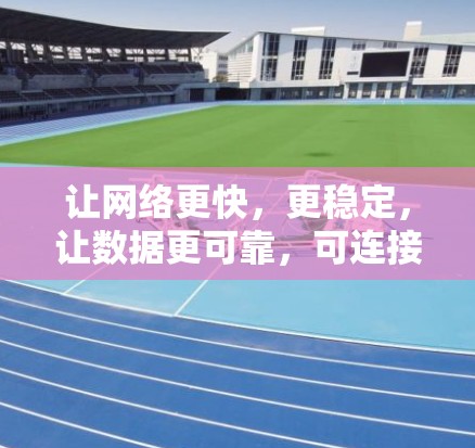 让网络更快,更稳定,让数据更可靠,可连接外网加速器的使用指南 让网络更快,更稳定,让数据更可靠,可连接外网加速器的使用指南