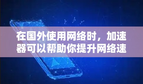 在国外使用网络时，加速器可以帮助你提升网络速度，减少延迟，节省时间和费用。以下是一些国外加速器的推荐，根据你的需求和预算选择合适的工具