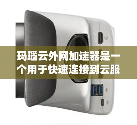 玛瑙云外网加速器是一个用于快速连接到云服务的加速器,适用于需要快速访问云资源的用户。它支持多种云服务,如AWS、Google Cloud、Azure,能够加速云存储、云计算和文件传输 玛瑙云外网加速器是一个用于快速连接到云服务的加速器,适用于需要快速访问云资源的用户。它支持多种云服务,如AWS、Google Cloud、Azure,能够加速云存储、云计算和文件传输