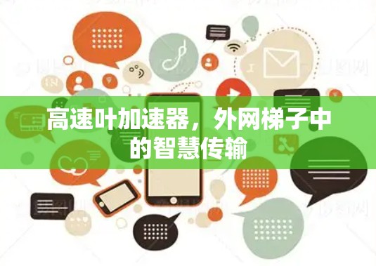 高速叶加速器,外网梯子中的智慧传输 高速叶加速器,外网梯子中的智慧传输
