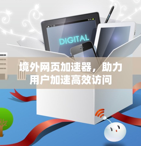 境外网页加速器，助力用户加速高效访问