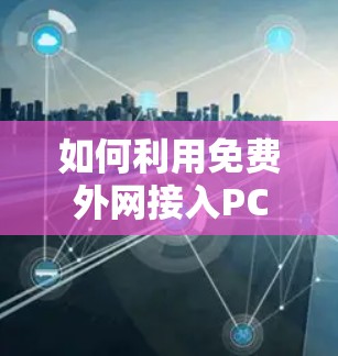 如何利用免费外网接入PC,提升效率 如何利用免费外网接入PC,提升效率
