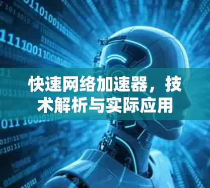 快速网络加速器，技术解析与实际应用