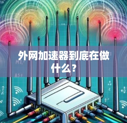 外网加速器到底在做什么? 外网加速器到底在做什么?