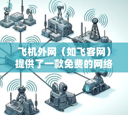 飞机外网(如飞客网)提供了一款免费的网络加速工具,称为免费加速版。这个工具可以让你在短时间内加速网络,但需要注意的是,这个免费版可能有一些限制,例如速度下降、广告和无法使用高级功能 飞机外网(如飞客网)提供了一款免费的网络加速工具,称为免费加速版。这个工具可以让你在短时间内加速网络,但需要注意的是,这个免费版可能有一些限制,例如速度下降、广告和无法使用高级功能