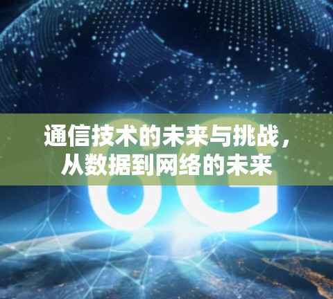 通信技术的未来与挑战，从数据到网络的未来
