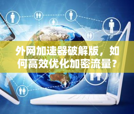 外网加速器破解版,如何高效优化加密流量? 外网加速器破解版,如何高效优化加密流量?