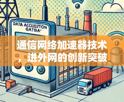 通信网络加速器技术，进外网的创新突破与未来展望