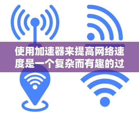 使用加速器来提高网络速度是一个复杂而有趣的过程,涉及多方面的考虑。以下是对加速器功能和使用策略的详细总结 使用加速器来提高网络速度是一个复杂而有趣的过程,涉及多方面的考虑。以下是对加速器功能和使用策略的详细总结