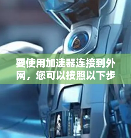 要使用加速器连接到外网，您可以按照以下步骤操作