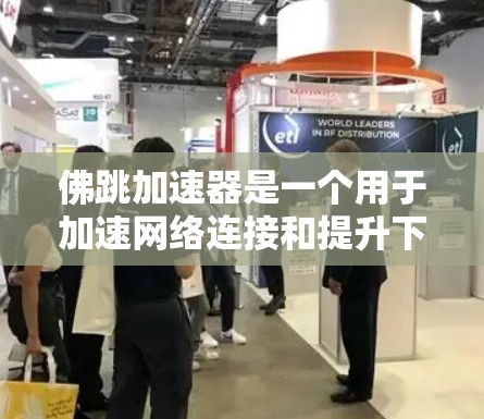 佛跳加速器是一个用于加速网络连接和提升下载速度的软件,通常提供多种功能选项,如自动加速、加密下载、自动通知等。以下是对佛跳加速器的详细介绍和使用指南 佛跳加速器是一个用于加速网络连接和提升下载速度的软件,通常提供多种功能选项,如自动加速、加密下载、自动通知等。以下是对佛跳加速器的详细介绍和使用指南