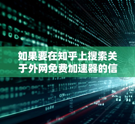 如果要在知乎上搜索关于外网免费加速器的信息,可以按照以下步骤操作 如果要在知乎上搜索关于外网免费加速器的信息,可以按照以下步骤操作