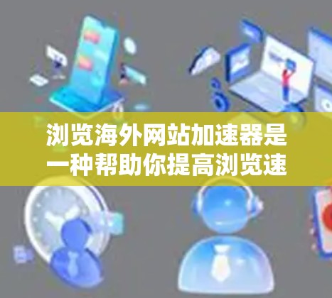 浏览海外网站加速器是一种帮助你提高浏览速度的工具,特别是在遇到延迟或加载慢的网站时。以下是一些常用的方法和工具,帮助你更高效地浏览海外网站 浏览海外网站加速器是一种帮助你提高浏览速度的工具,特别是在遇到延迟或加载慢的网站时。以下是一些常用的方法和工具,帮助你更高效地浏览海外网站