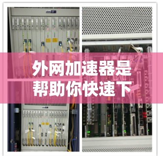 外网加速器是帮助你快速下载外网文件的工具,但要确保使用时符合安全规定。以下是一些推荐的外网加速器和解决方案 外网加速器是帮助你快速下载外网文件的工具,但要确保使用时符合安全规定。以下是一些推荐的外网加速器和解决方案