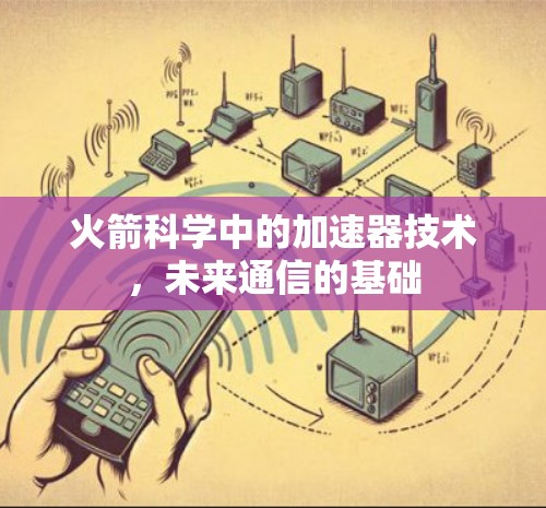 火箭科学中的加速器技术,未来通信的基础 火箭科学中的加速器技术,未来通信的基础