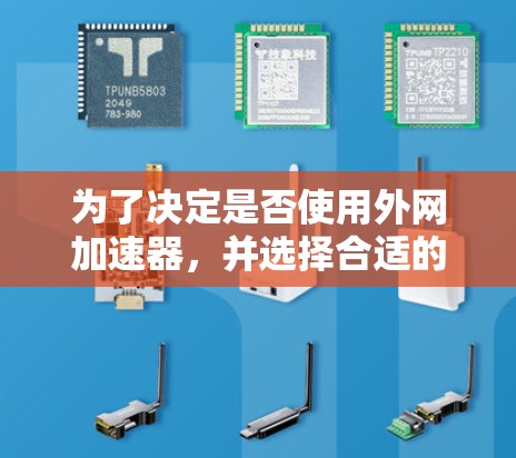 为了决定是否使用外网加速器,并选择合适的工具,以下是一步步的建议 为了决定是否使用外网加速器,并选择合适的工具,以下是一步步的建议