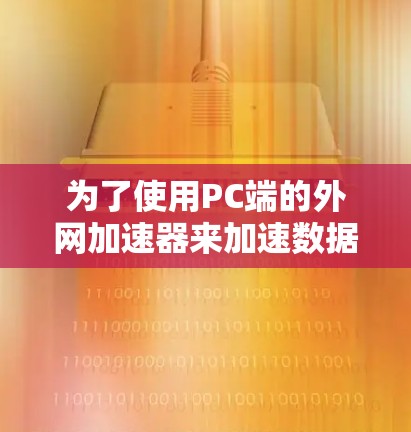为了使用PC端的外网加速器来加速数据流量,您可以按照以下步骤操作 为了使用PC端的外网加速器来加速数据流量,您可以按照以下步骤操作