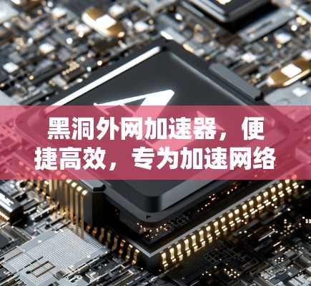 黑洞外网加速器,便捷高效,专为加速网络数据而生 黑洞外网加速器,便捷高效,专为加速网络数据而生