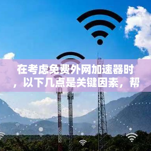 在考虑免费外网加速器时,以下几点是关键因素,帮助你做出明智的选择 在考虑免费外网加速器时,以下几点是关键因素,帮助你做出明智的选择