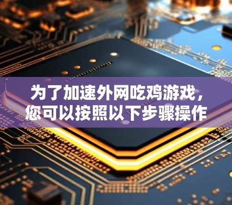 为了加速外网吃鸡游戏，您可以按照以下步骤操作