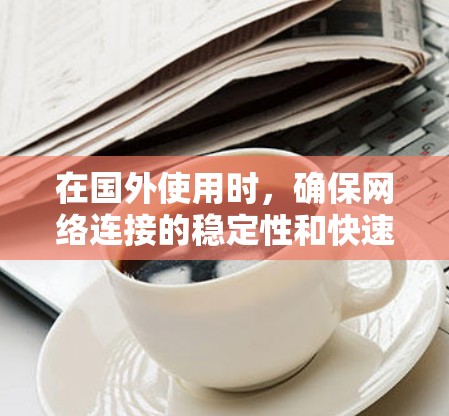 在国外使用时,确保网络连接的稳定性和快速性是非常重要的,特别是在处理大量数据或进行高负载任务时。以下是一些可能的加速工具和方法,帮助你提高网速 在国外使用时,确保网络连接的稳定性和快速性是非常重要的,特别是在处理大量数据或进行高负载任务时。以下是一些可能的加速工具和方法,帮助你提高网速