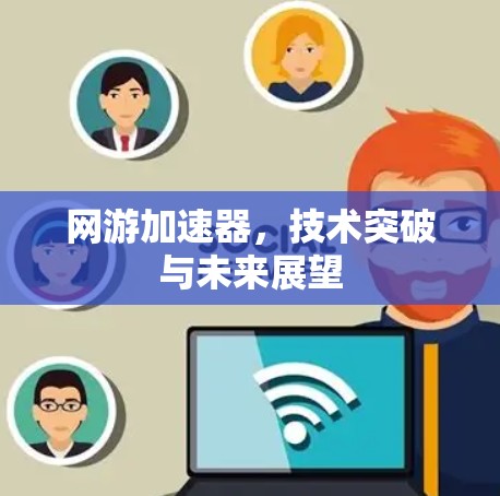 网游加速器，技术突破与未来展望