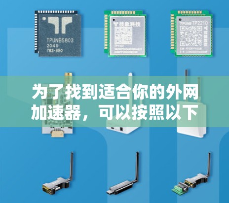 为了找到适合你的外网加速器，可以按照以下步骤进行选择和使用