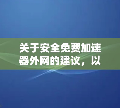 关于安全免费加速器外网的建议,以下是一些可能的选择和考虑因素 关于安全免费加速器外网的建议,以下是一些可能的选择和考虑因素