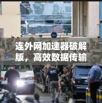 连外网加速器破解版,高效数据传输,助力网络速度飙升 连外网加速器破解版,高效数据传输,助力网络速度飙升
